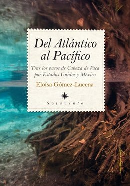 "Del Atlántico al Pacífico: Tras los pasos de Cabeza de Vaca por Estados Unidos y México", de Eloísa Gómez-Lucena