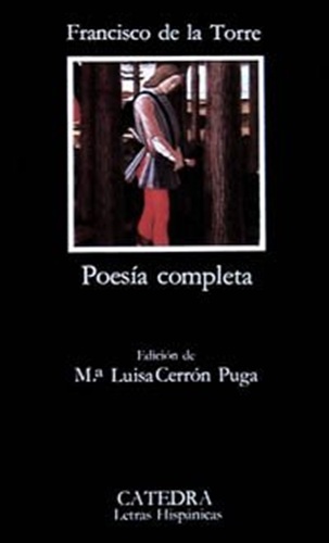 Francisco de la Torre: Poesía completa. Madrid, Ediciones Cátedra, 1984. Colección Letras Hispánicas, núm. 207. María Luisa Cerrón Puga, editora literaria