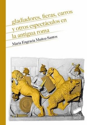 "Gladiadores, fieras, carros y otros espectáculos en la Antigua Roma, de María Engracia Muñoz-Santos