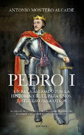 "Pedro I. Un rey castigado por la historia. Cruel para unos, justiciero para otros", de Antonio Montero Alcaide
