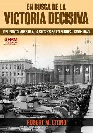 "En busca de la victoria decisiva. Del punto muerto a la blitzkrieg en Europa. 1899-1940", de Robert M Citino