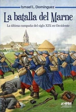"La batalla del Marne. La última campaña del siglo XIX en Occidente", de Ismael L. Domínguez