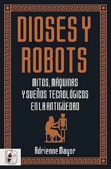 "Dioses y robots", de Adrienne Mayor, mitos, máquinas y sueños tecnológicos en la Antigüedad