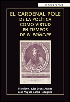 "El cardenal Pole. De la política como virtud en tiempos de El Príncipe", de Francisco Javier López Atanes y José Miguel García Rodríguez