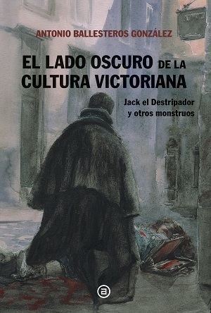 “El lado oscuro de la cultura victoriana” de Antonio Andrés Ballesteros González explora a Jack el Destripador y a otros monstruos de la literatura victoriana