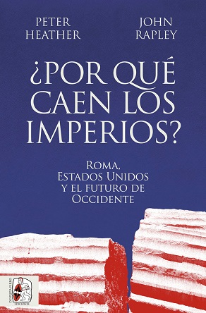 "¿Por qué caen los imperios? Roma, Estados Unidos y el futuro de Occidente", de Peter Heather y John Rapley