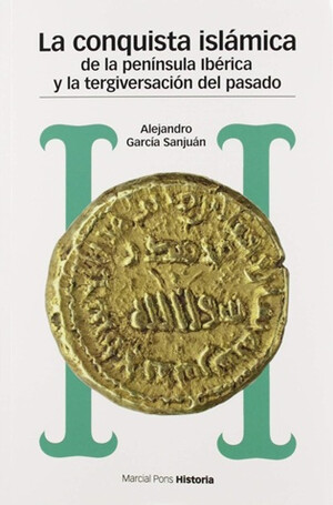 "La conquista islámica de la península Ibérica y la tergiversación del pasado", de Alejandro García Sanjuán