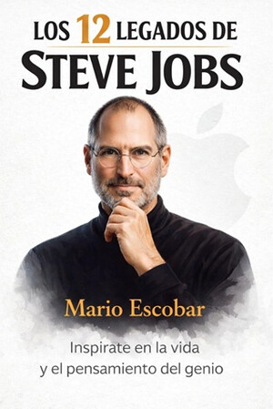 “Los doce legados de Steve Jobs” de Mario Escobar, sus enseñanzas para una vida plena y de éxito