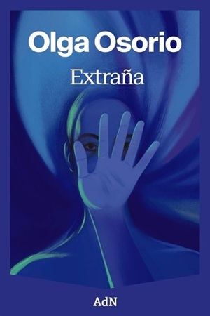 "Extraña": La impactante primera novela de Olga Osorio que desafía la identidad y la realidad