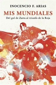 “Mis Mundiales”. Del Gol de Zarra al triunfo de “La Roja”, de Inocencio Arias