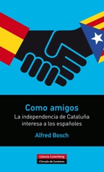 'Como amigos. La independencia de Cataluña interesa a los españoles' de Alfred Bosch